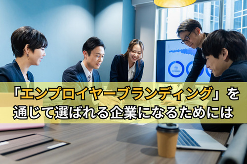 「エンプロイヤーブランディング」を通じて選ばれる企業になるためには