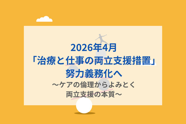 2026年4月「治療と仕事の両立支援措置」努力義務化へ～ケアの倫理からよみとく両立支援の本質～