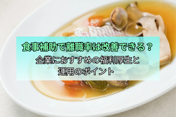 食事補助で離職率は改善できる？企業におすすめの福利厚生と運用のポイント