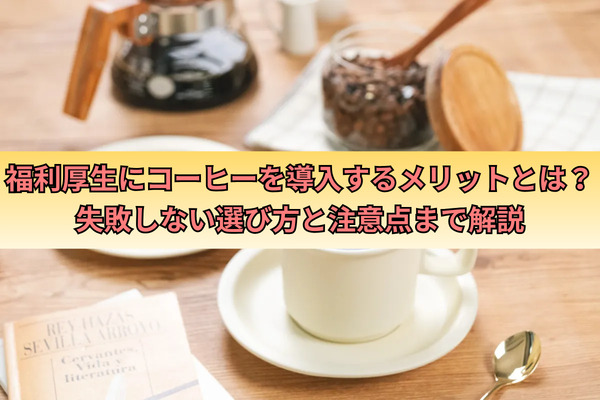 福利厚生にコーヒーを導入するメリットとは？失敗しない選び方と注意点まで解説