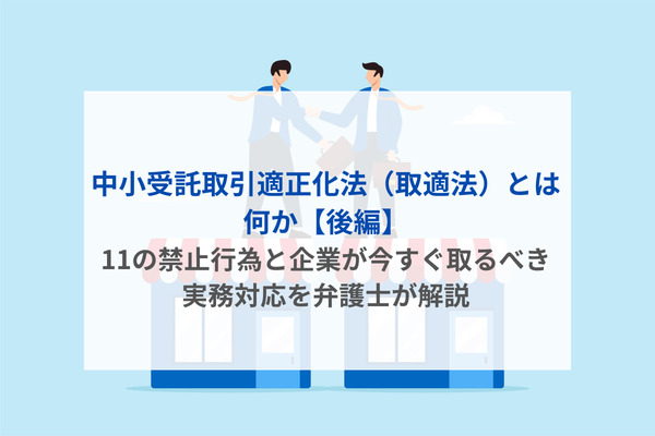 中小受託取引適正化法（取適法）とは何か【後編】｜11の禁止行為と企業が今すぐ取るべき実務対応を弁護士が解説