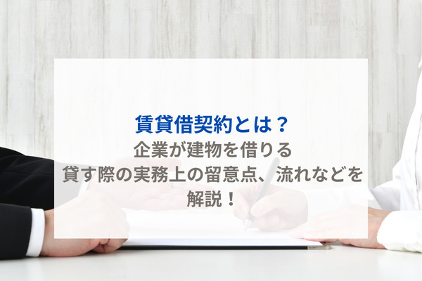 賃貸借契約とは？企業が建物を借りる・貸す際の実務上の留意点、流れなどを解説！