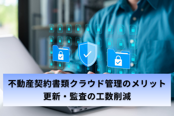 不動産契約書類クラウド管理のメリット｜更新・監査の工数削減