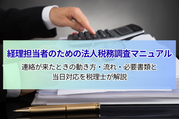 経理担当者のための法人税務調査マニュアル｜連絡が来たときの動き方・流れ・必要書類と当日対応を税理士が解説