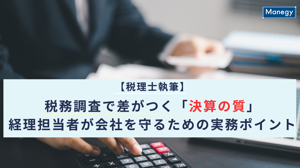 【税理士執筆】税務調査で差がつく「決算の質」―経理担当者が会社を守るための実務ポイント