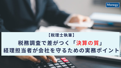 【税理士執筆】税務調査で差がつく「決算の質」―経理担当者が会社を守るための実務ポイント