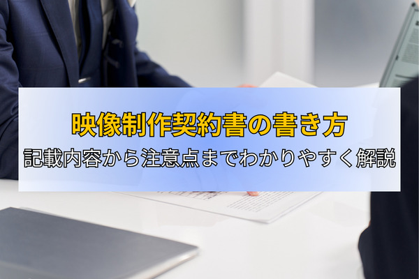 映像制作契約書の書き方｜記載内容から注意点までわかりやすく解説