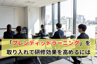 「ブレンディッドラーニング」を取り入れて研修効果を高めるには