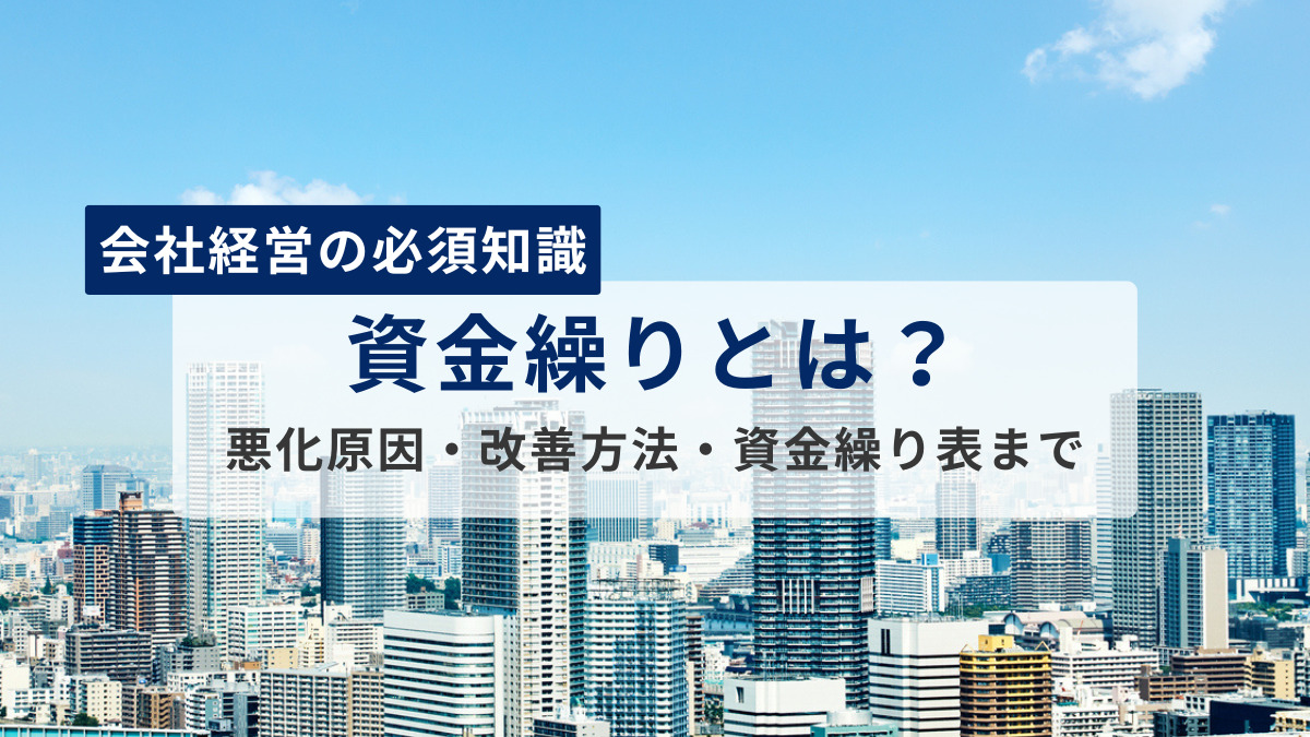資金繰りとは？会社経営で必須の知識を簡単に解説！悪化原因・改善方法・資金繰り表まで網羅
