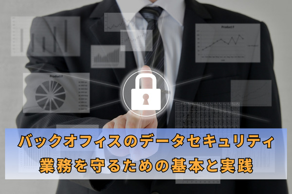バックオフィスのデータセキュリティ：業務を守るための基本と実践