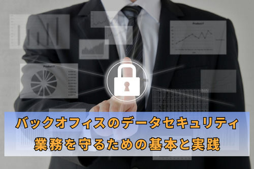 バックオフィスのデータセキュリティ：業務を守るための基本と実践