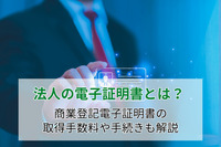法人の電子証明書とは？ 商業登記電子証明書の取得手数料や手続きも解説