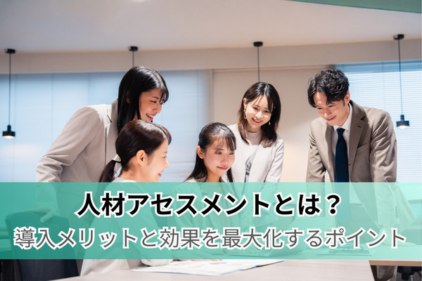 人材アセスメントとは？ 導入メリットと効果を最大化するポイント