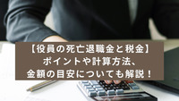 【役員の死亡退職金と税金】ポイントや計算方法、金額の目安についても解説！
