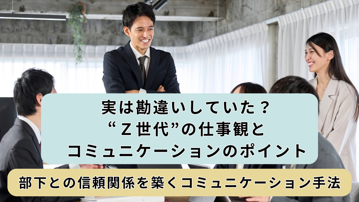 実は勘違いしていた？“Z世代”の仕事観とコミュニケーションのポイント│部下との信頼関係を築くコミュニケーション手法