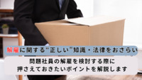 解雇に関する“正しい”知識・法律をおさらい 問題社員の解雇を検討する際に押さえておきたいポイントを解説します