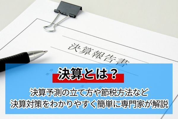 決算とは？決算予測の立て方や節税方法など決算対策をわかりやすく簡単に専門家が解説