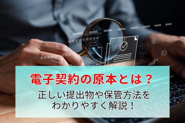 電子契約の原本とは？ 正しい提出物や保管方法をわかりやすく解説！