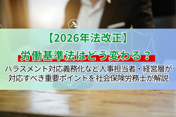 【2026年法改正】労働基準法はどう変わる？ ハラスメント対応義務化など人事担当者・経営層が対応すべき重要ポイントを社会保険労務士が解説