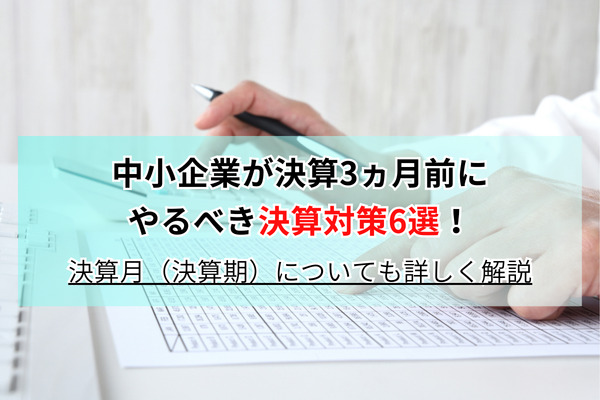 中小企業が決算3ヵ月前にやるべき決算対策6選！決算月（決算期）についても詳しく解説