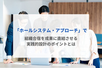 「ホールシステム・アプローチ」で組織合宿を成果に直結させる実践的設計のポイントとは