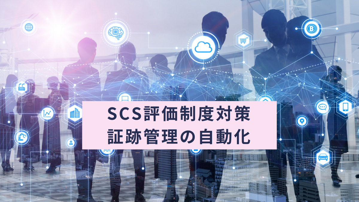 SCS評価制度対策｜証跡管理の自動化
