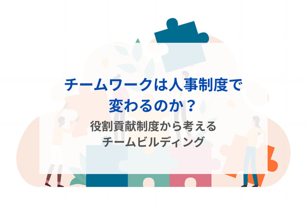 チームワークは人事制度で変わるのか？――役割貢献制度から考えるチームビルディング