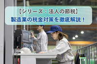 【シリーズ：法人の節税】製造業の税金対策を徹底解説！
