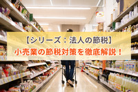 【シリーズ：法人の節税】小売業の節税対策を徹底解説！