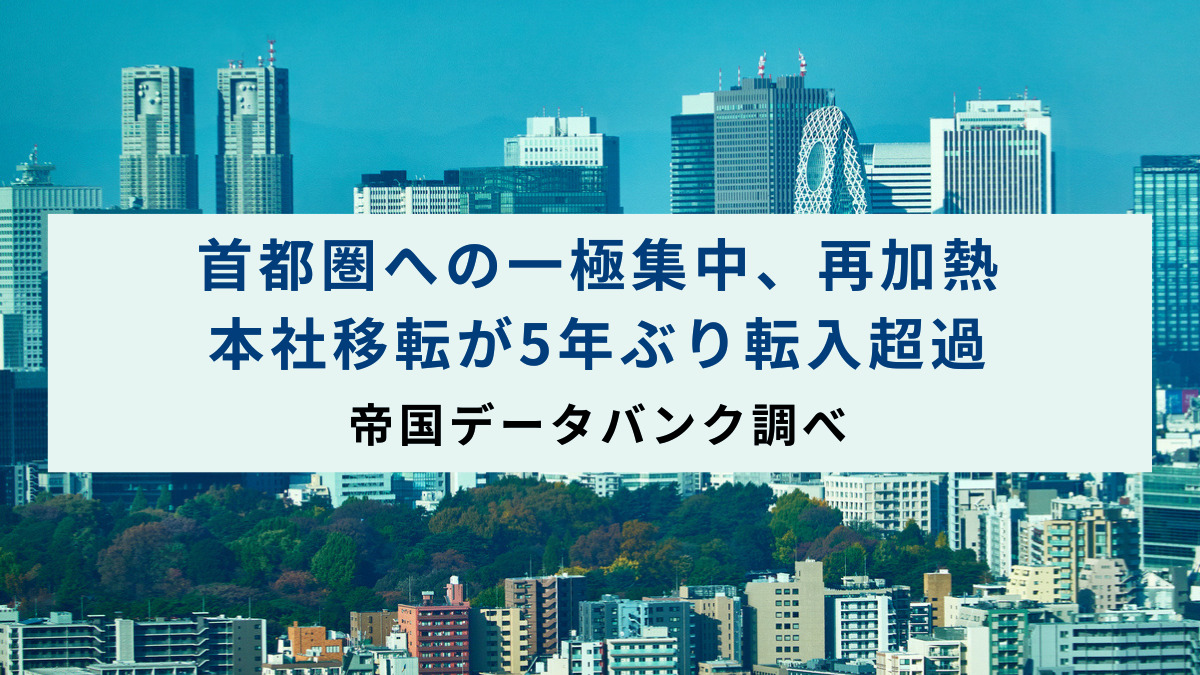 首都圏への一極集中、再加熱　本社移転が5年ぶり転入超過　帝国データバンク調べ
