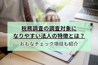 税務調査の調査対象になりやすい法人の特徴とは？おもなチェック項目も紹介