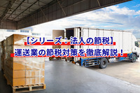 【シリーズ：法人の節税】運送業の節税対策を徹底解説！