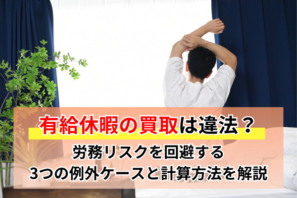 有給休暇の買取は違法？労務リスクを回避する3つの例外ケースと計算方法を解説