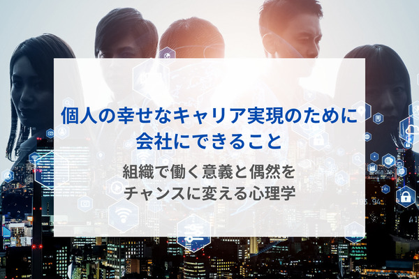 個人の幸せなキャリア実現のために会社にできること～組織で働く意義と偶然をチャンスに変える心理学～