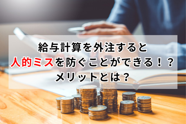 給与計算を外注すると人的ミスを防ぐことができる！？メリットとは？