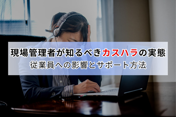 現場管理者が知るべきカスハラの実態｜従業員への影響とサポート方法