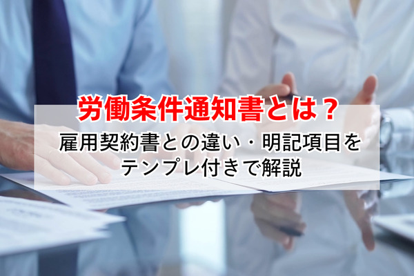 労働条件通知書とは？雇用契約書との違い・明記項目をテンプレ付きで解説