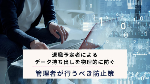退職予定者によるデータ持ち出しを物理的に防ぐ｜管理者が行うべき防止策