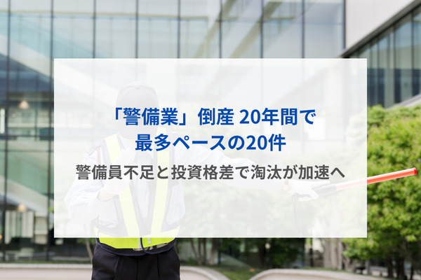「警備業」倒産 20年間で最多ペースの20件　警備員不足と投資格差で淘汰が加速へ