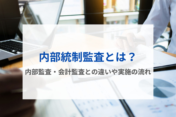 内部統制監査とは？内部監査・会計監査との違いや実施の流れ