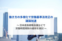 働き方の多様化で労働基準法改正の議論加速　～ 日本成長戦略会議などで労働時間規制の緩和を検討 ～