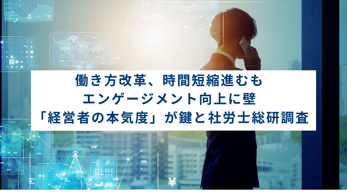 働き方改革、時間短縮進むもエンゲージメント向上に壁　「経営者の本気度」が鍵と社労士総研調査