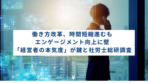 働き方改革、時間短縮進むもエンゲージメント向上に壁　「経営者の本気度」が鍵と社労士総研調査