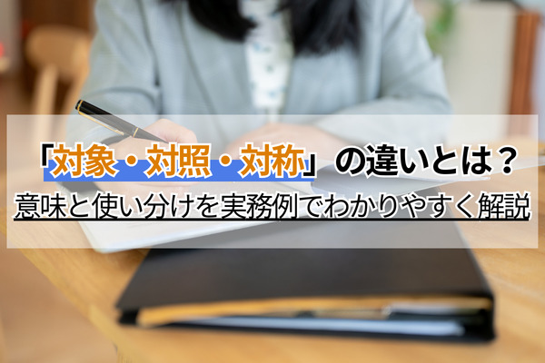 「対象・対照・対称」の違いとは？意味と使い分けを実務例でわかりやすく解説