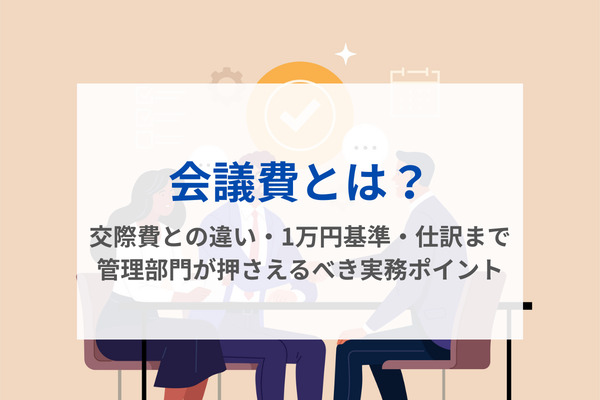 会議費とは？交際費との違い・1万円基準・仕訳まで管理部門が押さえるべき実務ポイント