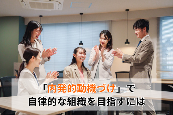「内発的動機づけ」で自律的な組織を目指すには
