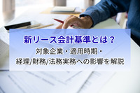新リース会計基準とは？対象企業・適用時期・経理/財務/法務実務への影響を解説