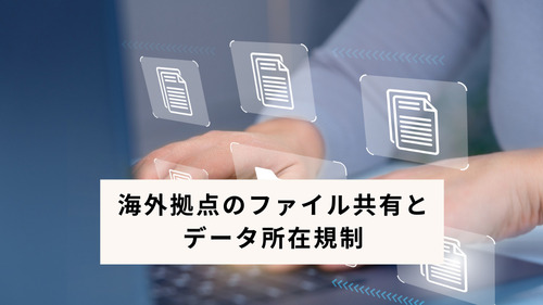 海外拠点のファイル共有とデータ所在規制