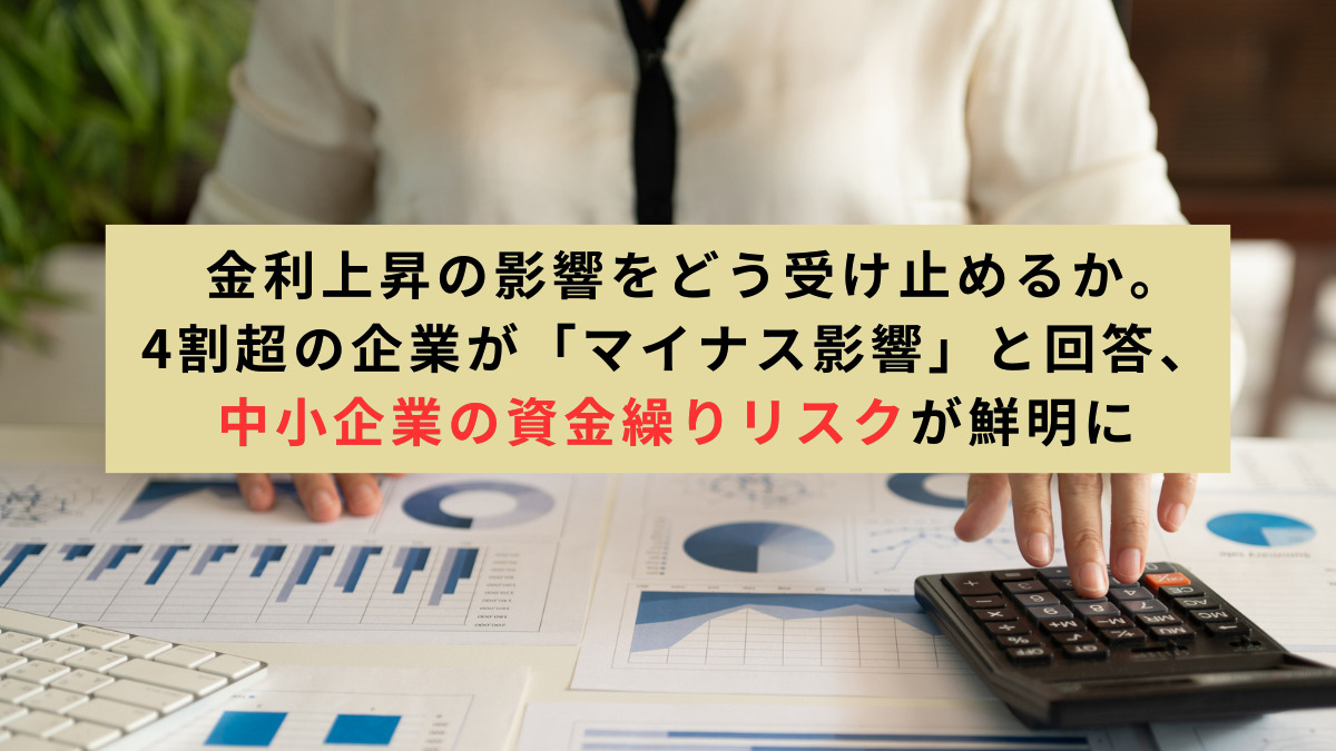 金利上昇の影響をどう受け止めるか。4割超の企業が「マイナス影響」と回答、中小企業の資金繰りリスクが鮮明に