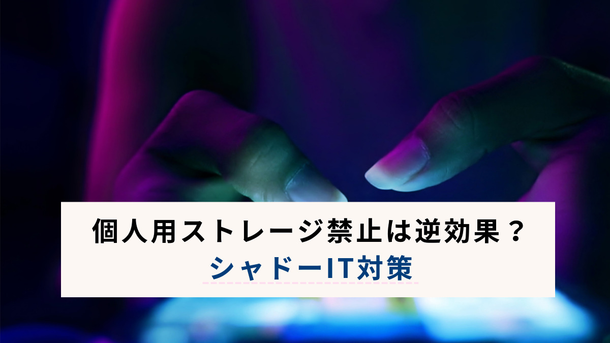 個人用ストレージ禁止は逆効果？シャドーIT対策